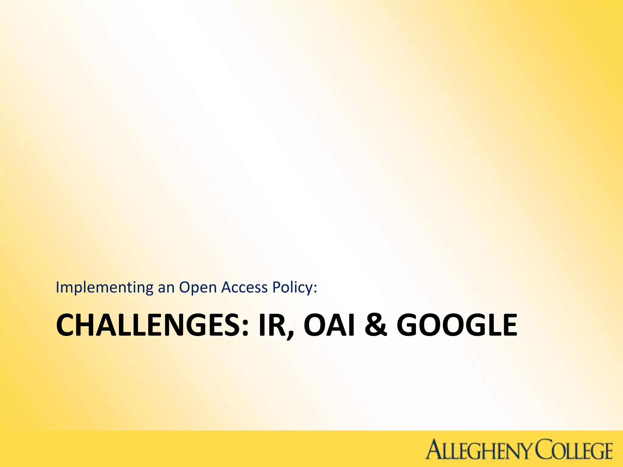 CHALLENGES: IR, OAI & GOOGLE
Implementing an Open Access Policy:
 