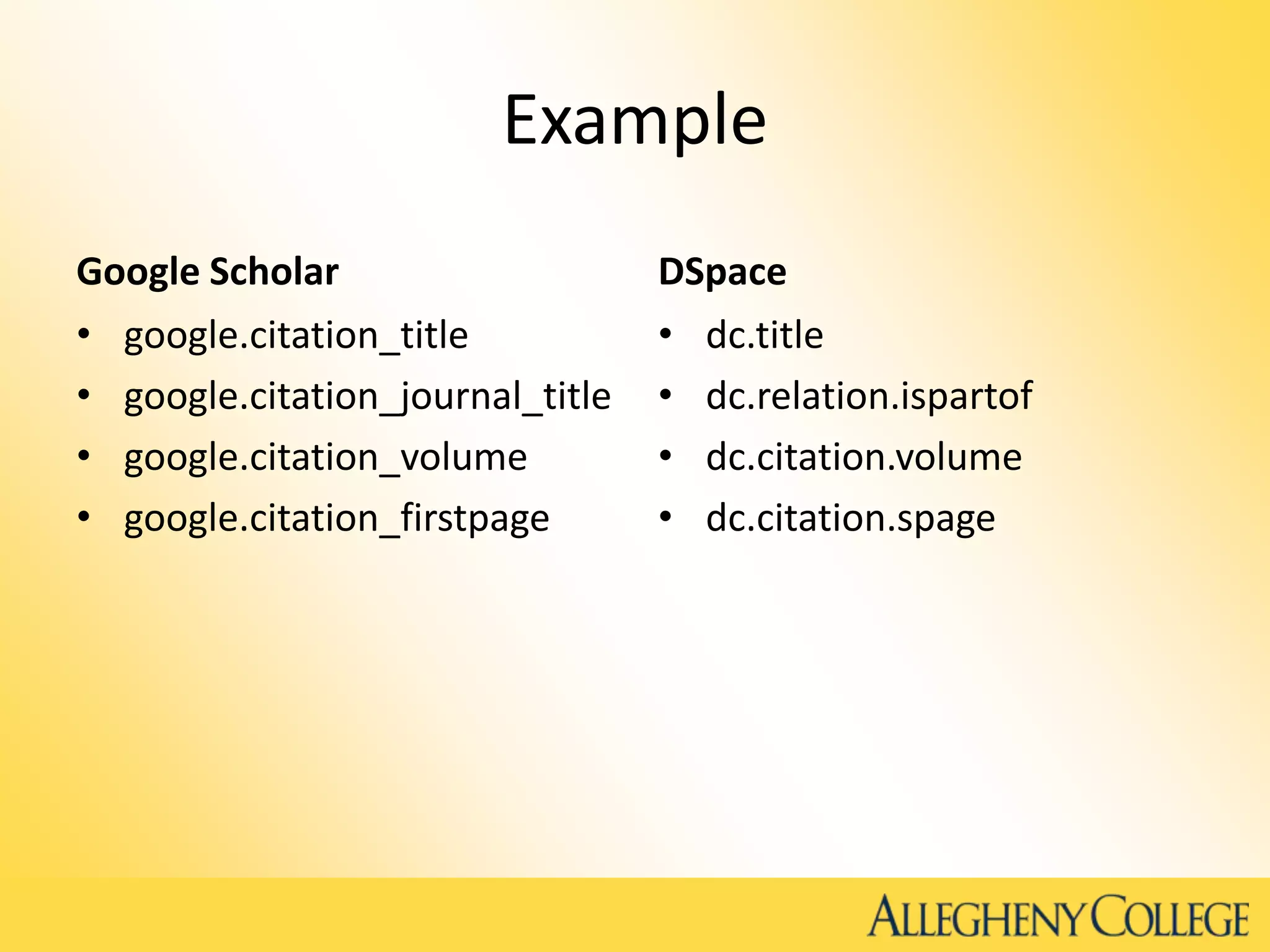 Example
Google Scholar
• google.citation_title
• google.citation_journal_title
• google.citation_volume
• google.citation_firstpage
DSpace
• dc.title
• dc.relation.ispartof
• dc.citation.volume
• dc.citation.spage
 