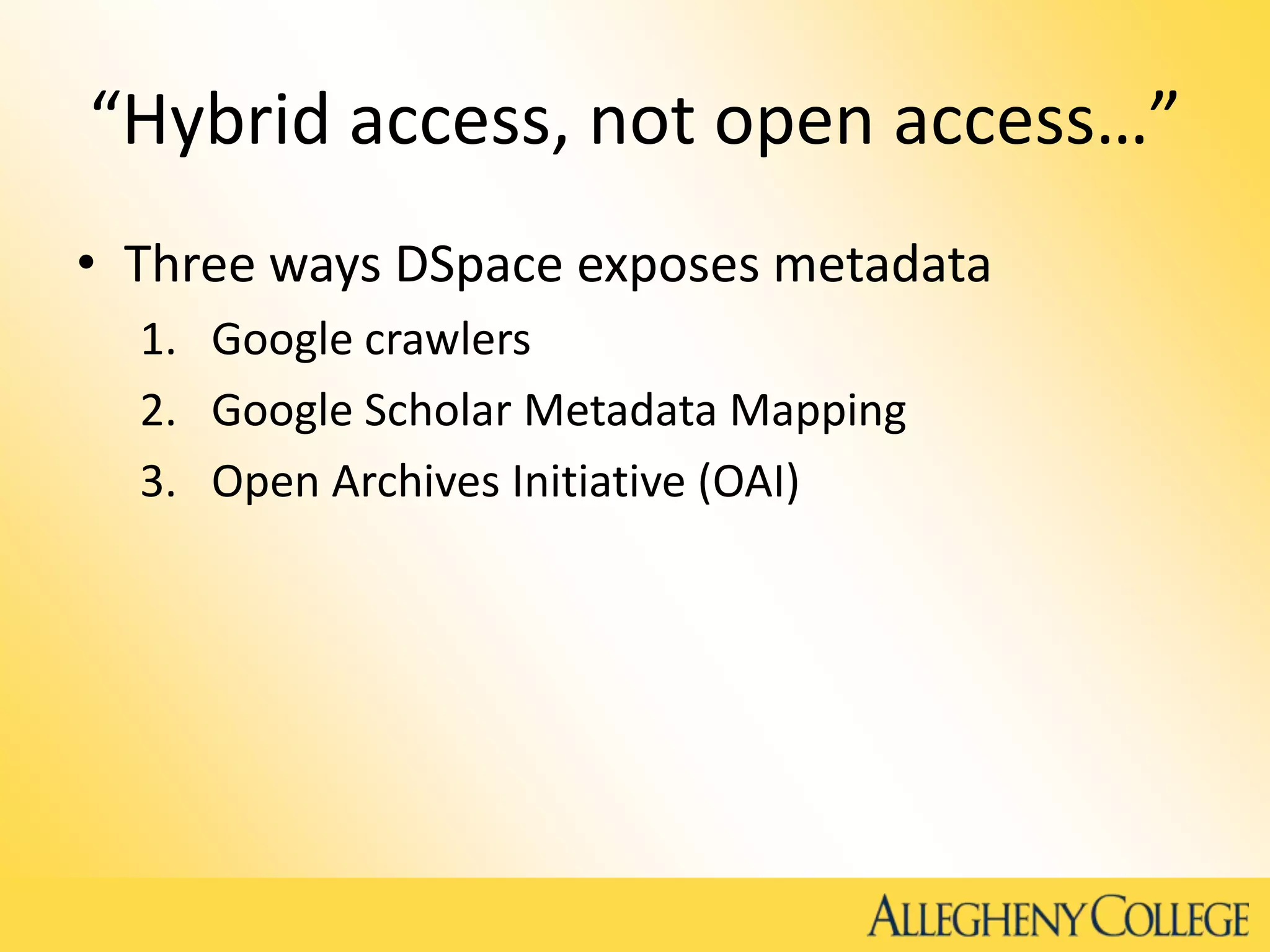 “Hybrid access, not open access…”
• Three ways DSpace exposes metadata
1. Google crawlers
2. Google Scholar Metadata Mapping
3. Open Archives Initiative (OAI)
 