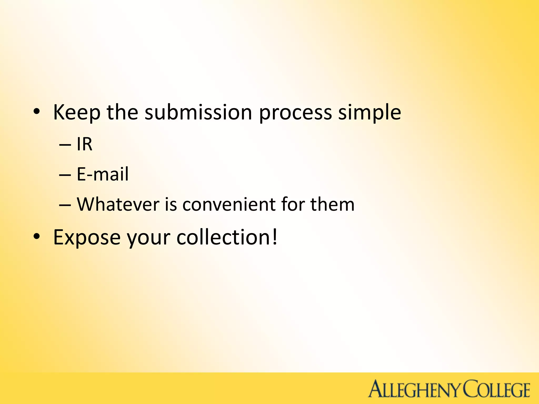 • Keep the submission process simple
– IR
– E-mail
– Whatever is convenient for them
• Expose your collection!
 