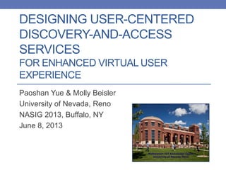 DESIGNING USER-CENTERED
DISCOVERY-AND-ACCESS
SERVICES
FOR ENHANCED VIRTUAL USER
EXPERIENCE
Paoshan Yue & Molly Beisler
University of Nevada, Reno
NASIG 2013, Buffalo, NY
June 8, 2013
 