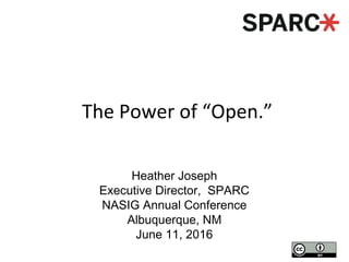 The Power of “Open.”
Heather Joseph
Executive Director, SPARC
NASIG Annual Conference
Albuquerque, NM
June 11, 2016
 