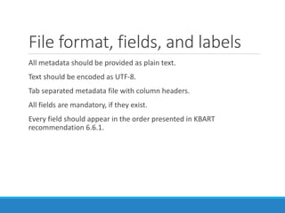 File format, fields, and labels
All metadata should be provided as plain text.
Text should be encoded as UTF-8.
Tab separa...