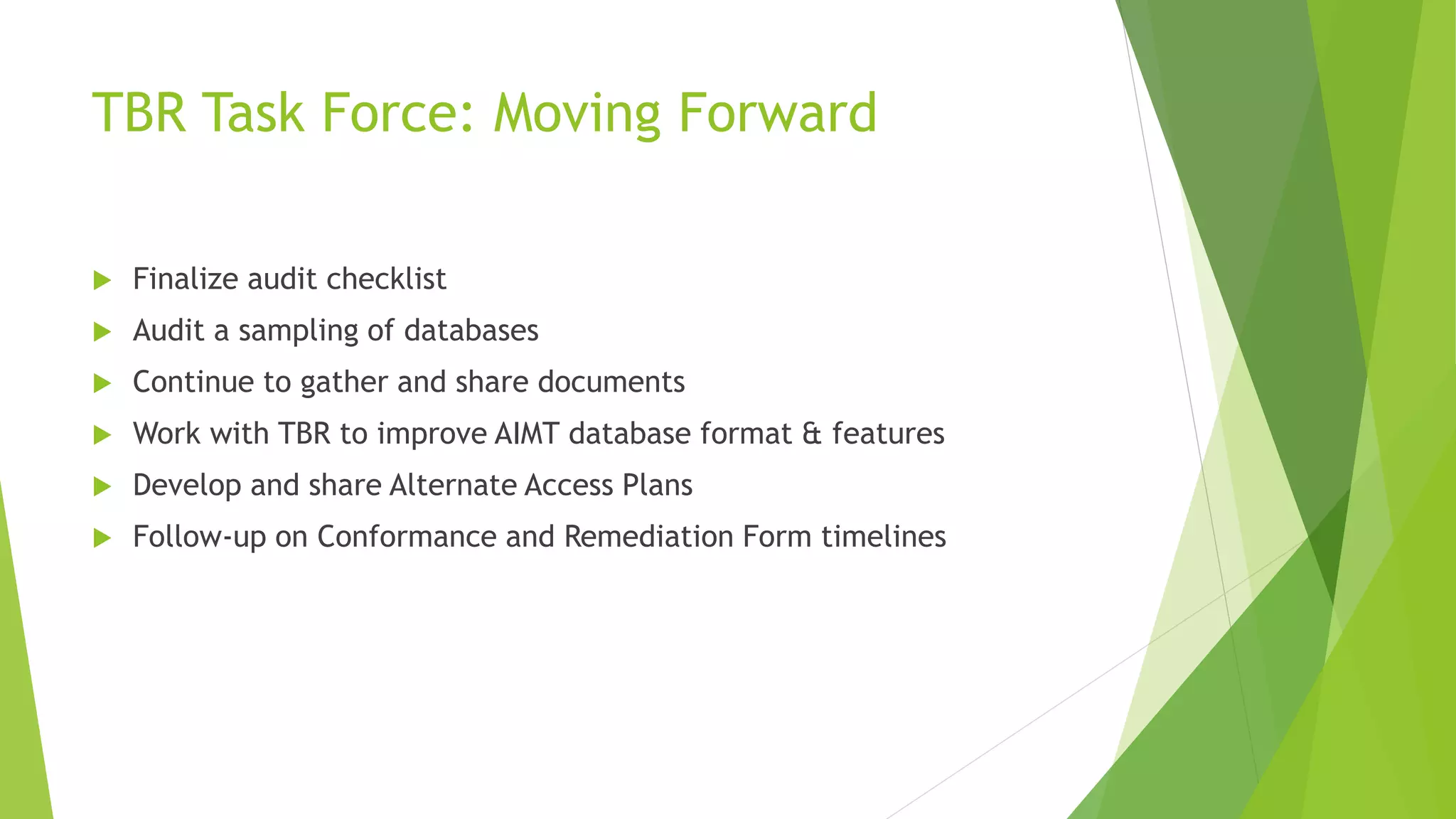 TBR Task Force: Moving Forward
 Finalize audit checklist
 Audit a sampling of databases
 Continue to gather and share documents
 Work with TBR to improve AIMT database format & features
 Develop and share Alternate Access Plans
 Follow-up on Conformance and Remediation Form timelines
 