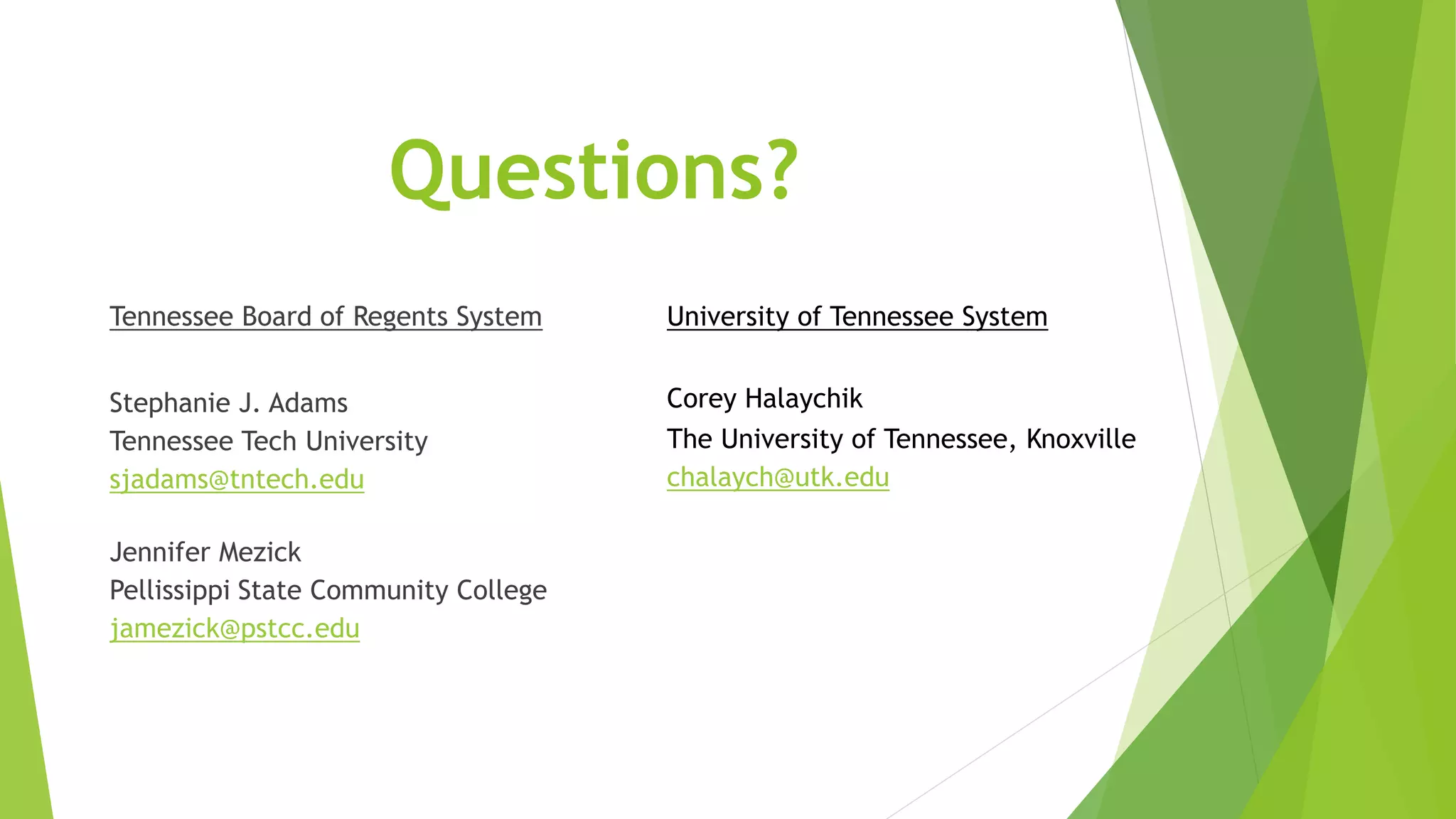 Questions?
Tennessee Board of Regents System
Stephanie J. Adams
Tennessee Tech University
sjadams@tntech.edu
Jennifer Mezick
Pellissippi State Community College
jamezick@pstcc.edu
University of Tennessee System
Corey Halaychik
The University of Tennessee, Knoxville
chalaych@utk.edu
 