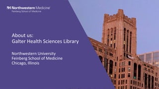 About us:
Galter Health Sciences Library
Northwestern University
Feinberg School of Medicine
Chicago, Illinois
 