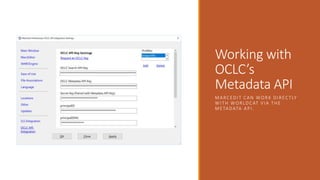 Working with
OCLC’s
Metadata API
MARCEDIT CAN WORK DIRECTLY
WITH WORLDCAT VIA THE
METADATA API.
 