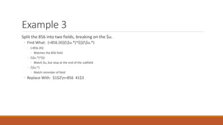 Example 3
Split the 856 into two fields, breaking on the $u.
◦ Find What: (=856.{4})($u.*[^$])($u.*)
◦ (=856.{4})
◦ Matches the 856 field
◦ ($u.*[^$])
◦ Match $u, but stop at the end of the subfield
◦ ($u.*)
◦ Match reminder of field
◦ Replace With: $1$2n=856 41$3
 
