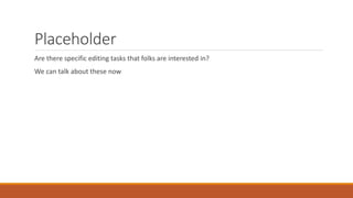 Placeholder
Are there specific editing tasks that folks are interested in?
We can talk about these now
 