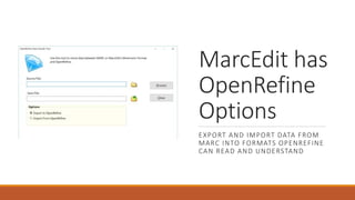 MarcEdit has
OpenRefine
Options
EXPORT AND IMPORT DATA FROM
MARC INTO FORMATS OPENREFINE
CAN READ AND UNDERSTAND
 