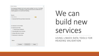 We can
build new
services
USING LINKED DATA TOOLS FOR
HEADING VALIDATION
 