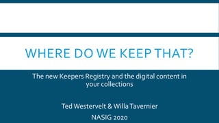 The new Keepers Registry and the digital content in
your collections
TedWestervelt &WillaTavernier
NASIG 2020
WHERE DO WE KEEP THAT?
 