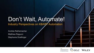 Don’t Wait, Automate!
Industry Perspectives on KBART Automation
Andrée Rathemacher
Matthew Ragucci
Stephanie Doellinger
 