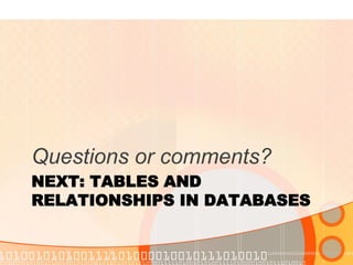 NEXT: TABLES AND RELATIONSHIPS IN DATABASES 
Questions or comments?  