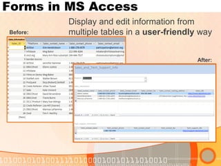 Forms in MS Access 
Display and edit information from multiple tables in a user-friendly way 
Before: 
After:  