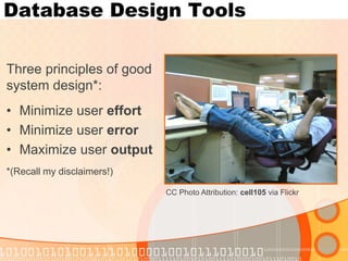 Database Design Tools 
Three principles of good system design*: 
•Minimize user effort 
•Minimize user error 
•Maximize user output 
*(Recall my disclaimers!) 
CC Photo Attribution: cell105 via Flickr  