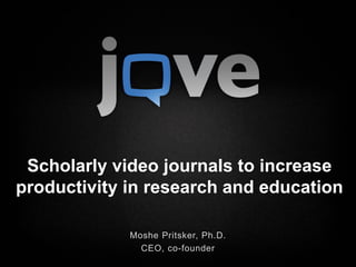 Scholarly video journals to increase
productivity in research and education

             Moshe Pritsker, Ph.D.
               CEO, co-founder
 