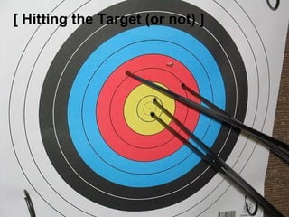 [ Hitting the Target (or not) ]
 