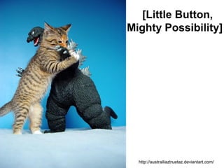 [Little Button,
Mighty Possibility]
http://austrailiaztruetaz.deviantart.com/
 