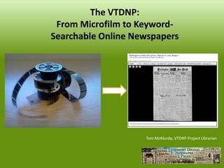 The VTDNP: From Microfilm to Keyword- Searchable Online Newspapers 
Tom McMurdo, VTDNP Project Librarian  