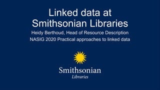 Click to edit Master title
style
Edit Master text styles
Linked data at
Smithsonian Libraries
Heidy Berthoud, Head of Resource Description
NASIG 2020 Practical approaches to linked data
 