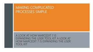 MAKING COMPLICATED
PROCESSES SIMPLE
A LOOK AT HOW MARCEDIT 7 IS
EXPANDING THE USER TOOL KIT A LOOK AT
HOW MARCEDIT 7 IS EXPANDING THE USER
TOOL KIT
 