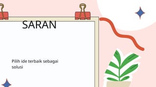 Pilih ide terbaik sebagai
solusi
SARAN
 