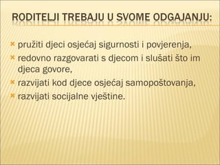 pružiti djeci osjećaj sigurnosti i povjerenja, redovno razgovarati s djecom i slušati što im djeca govore, razvijati kod djece osjećaj samopoštovanja, razvijati socijalne vještine. 