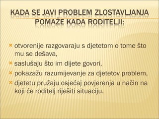 otvorenije razgovaraju s djetetom o tome što mu se dešava, saslušaju što im dijete govori, pokazažu razumijevanje za djetetov problem, djetetu pružaju osjećaj povjerenja u način na koji će roditelj riješiti situaciju. 