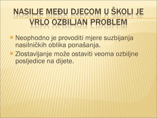Neophodno je provoditi mjere suzbijanja nasilničkih oblika ponašanja. Zlostavljanje može ostaviti veoma ozbiljne posljedice na dijete. 