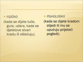 FIZIČKO (kada se dijete tuče, gura, udara, kada se djetetove stvari kradu ili oštećuju). PSIHOLOŠKO (kada se dijete kradom slijedi ili mu se upućuju prijeteći pogledi). 