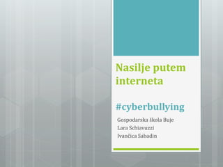 Nasilje putem 
interneta 
#cyberbullying 
Gospodarska škola Buje 
Lara Schiavuzzi 
Ivančica Sabadin 
 