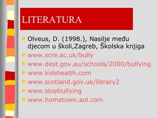 LITERATURA Olveus, D. (1998.), Nasilje među djecom u školi,Zagreb, Školska knjiga www.scre.ac.uk/bully www.dest.gov.au/schools/2000/bullying.html www.kidshealth.com www.scotland.gov.uk/library2 www.stopbullying www.hometown.aol.com 