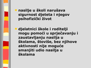 nasilje u školi narušava sigurnost djeteta i njegov psihofizički život djelatnici škole i roditelji mogu pomoći u sprječavanju i zaustavljanju nasilja u školama, štoviše, bez njihove aktivnosti nije moguće smanjiti udio nasilja u školama 