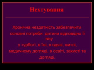 Нехтування

 Хронічна нездатність забезпечити
основні потреби дитини відповідно її
                  віку
   у турботі, в їжі, в одязі, житлі,
медичному догляді, в освіті, захисті та
               догляді.
 