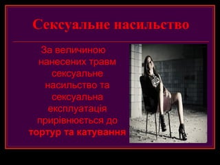 Сексуальне насильство
   За величиною
  нанесених травм
      сексуальне
    насильство та
      сексуальна
     експлуатація
  прирівнюється до
тортур та катування
 