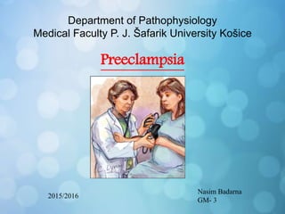 Department of Pathophysiology
Medical Faculty P. J. Šafarik University Košice
Preeclampsia
Nasim Badarna
GM- 3
2015/2016
 