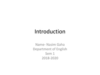 Introduction
Name- Nasim Gaha
Department of English
Sem 1
2018-2020
 