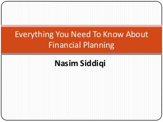 Nasim Siddiqi
Everything You Need To Know About
Financial Planning
 