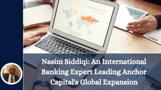 Nasim Siddiqi: An International
Banking Expert Leading Anchor
Capital's Global Expansion
 