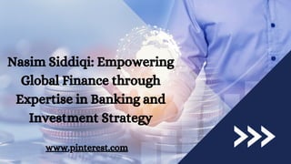 Nasim Siddiqi: Empowering
Global Finance through
Expertise in Banking and
Investment Strategy
www.pinterest.com
 