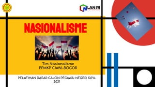 NASIONALISME
Tim Nasionalisme
PPMKP CIAWI-BOGOR
PELATIHAN DASAR CALON PEGAWAI NEGERI SIPIL
2021
 