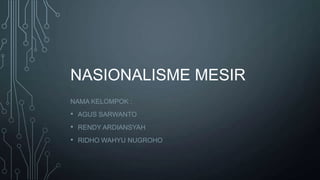 NASIONALISME MESIR
NAMA KELOMPOK :
• AGUS SARWANTO
• RENDY ARDIANSYAH
• RIDHO WAHYU NUGROHO
 