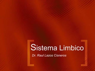 Sistema Limbico
Dr. Raul Lazos Cisneros
 