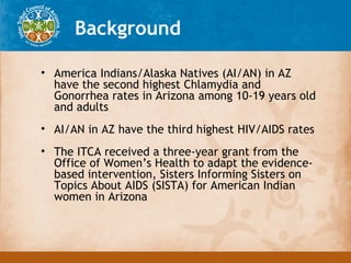 Background

• America Indians/Alaska Natives (AI/AN) in AZ
  have the second highest Chlamydia and
  Gonorrhea rates in Ar...