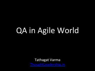 QA	in	Agile	World	
Tathagat	Varma	
ThoughtLeadership.in	
 