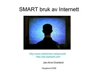 SMART bruk av Internett




   http://www.slideshare.net/jaoverla
          http://jao.typepad.com

               Jan-Arve Overland

              Haugesund 2008