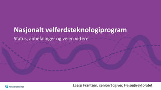Nasjonalt velferdsteknologiprogram
Status, anbefalinger og veien videre
Lasse Frantzen, seniorrådgiver, Helsedirektoratet
 