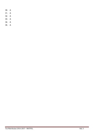 Tes Matrikulasi 2016-2017- MATPEL Hal. 3
30. A
31. A
32. A
33. A
34. A
35. A
 