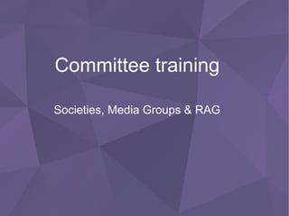 Committee training
Societies, Media Groups & RAG
 